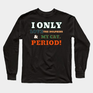 I ONLY LOVE THE DOLPHINS AND MY CAT. PERIOD! Long Sleeve T-Shirt